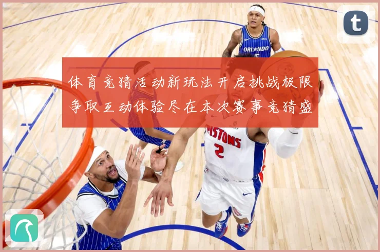 体育竞猜活动新玩法开启挑战极限争取互动体验尽在本次赛事竞猜盛专题观察-深度解析