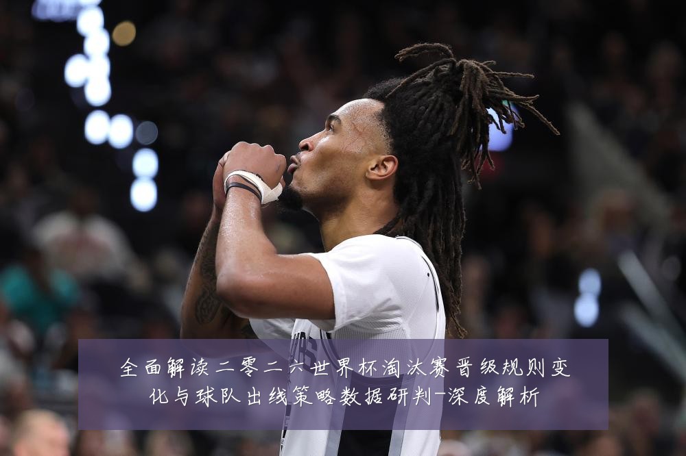 全面解读二零二六世界杯淘汰赛晋级规则变化与球队出线策略数据研判-深度解析
