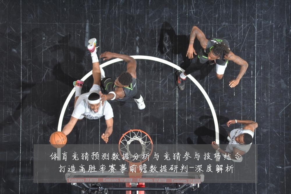 体育竞猜预测数据分析与竞猜参与技巧结合打造高胜率赛事前瞻数据研判-深度解析