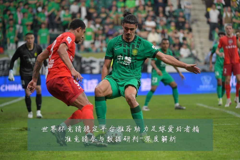 世界杯竞猜稳定平台推荐助力足球爱好者精准竞猜参与数据研判-深度解析