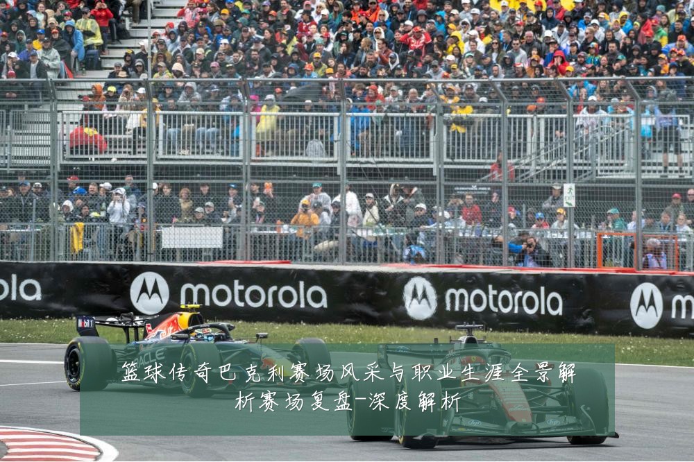篮球传奇巴克利赛场风采与职业生涯全景解析赛场复盘-深度解析