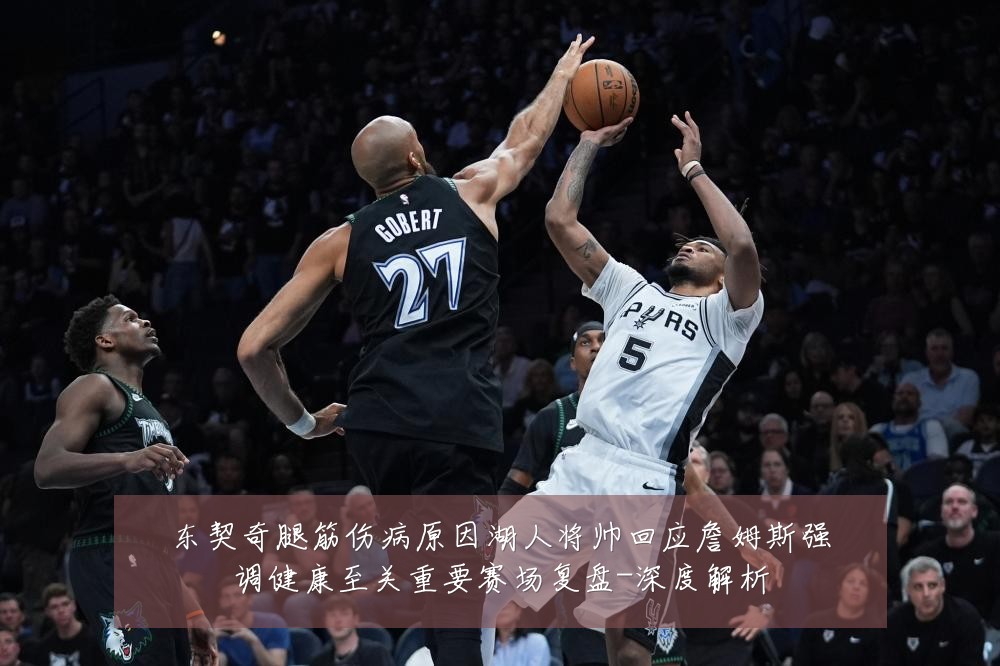 东契奇腿筋伤病原因湖人将帅回应詹姆斯强调健康至关重要赛场复盘-深度解析