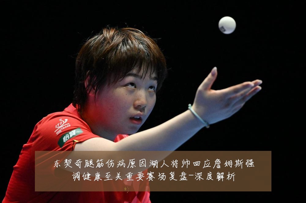 东契奇腿筋伤病原因湖人将帅回应詹姆斯强调健康至关重要赛场复盘-深度解析