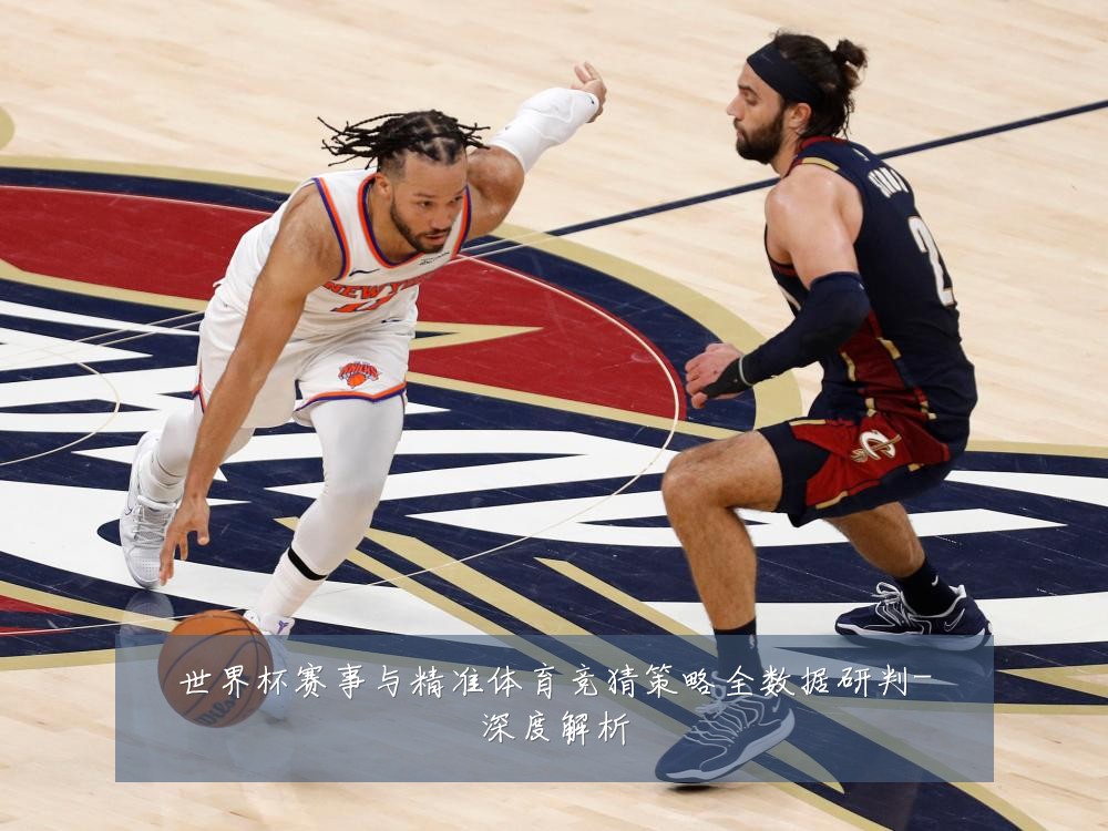 世界杯赛事与精准体育竞猜策略全数据研判-深度解析