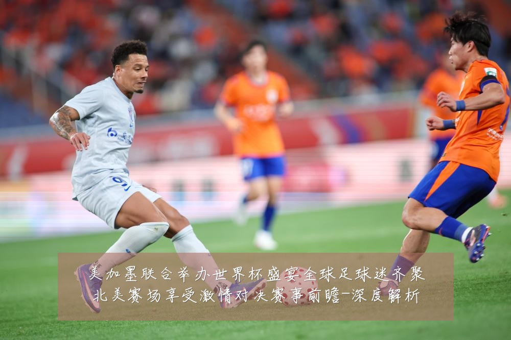 美加墨联合举办世界杯盛宴全球足球迷齐聚北美赛场享受激情对决赛事前瞻-深度解析