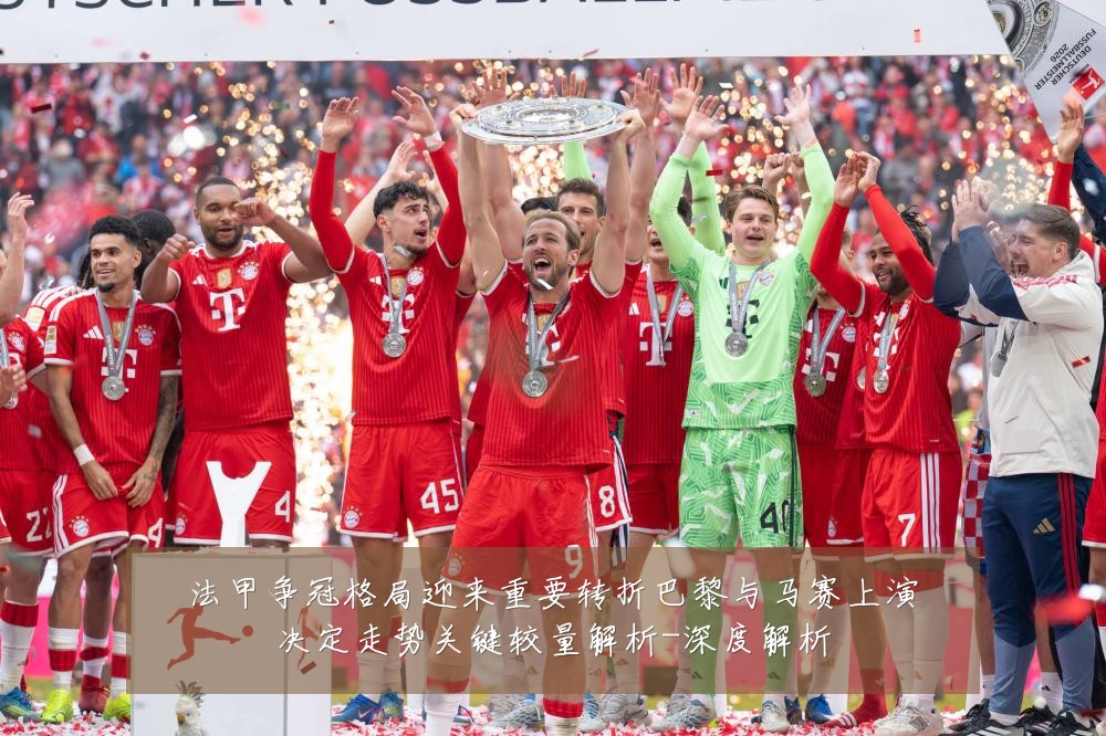 法甲争冠格局迎来重要转折巴黎与马赛上演决定走势关键较量解析-深度解析