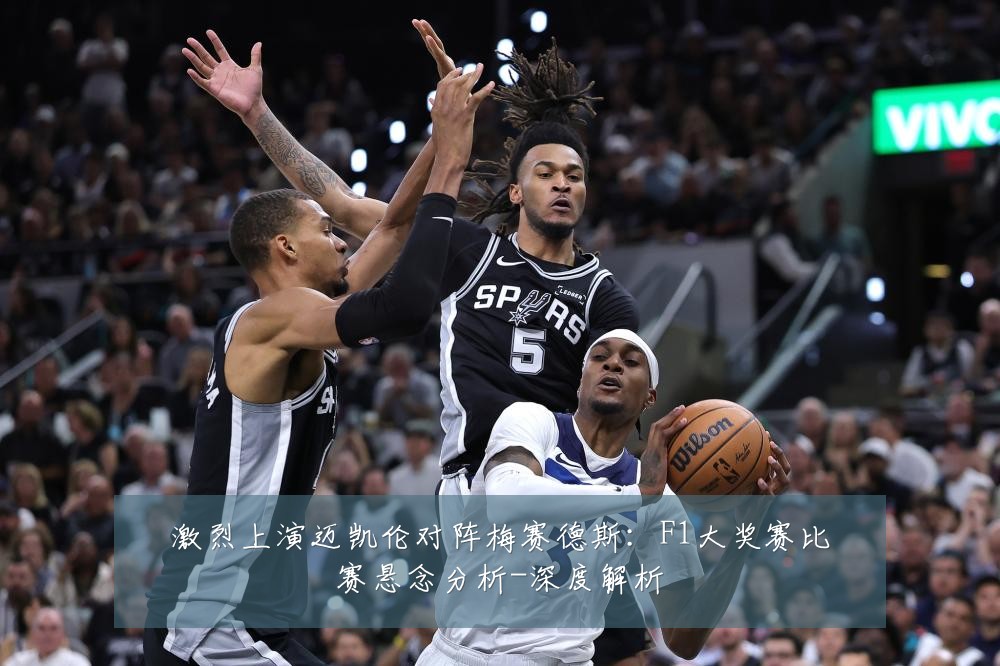 激烈上演迈凯伦对阵梅赛德斯:F1大奖赛比赛悬念分析-深度解析